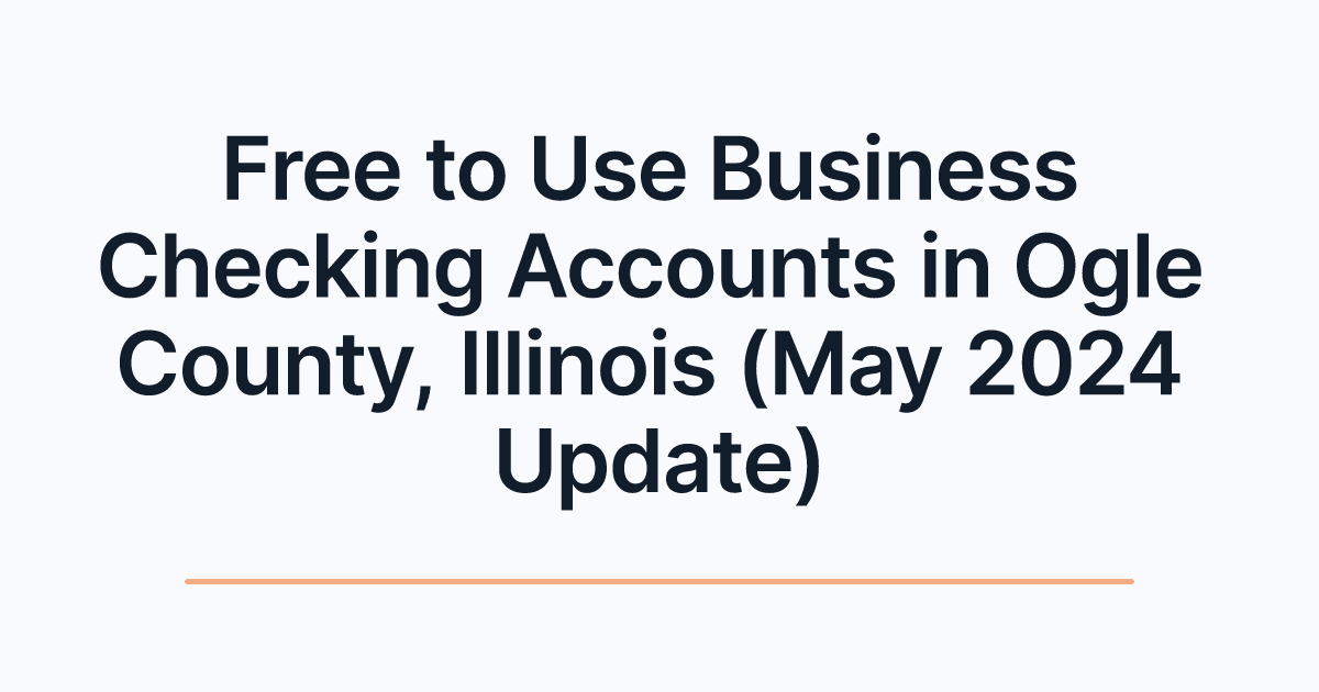 Free to Use Business Checking Accounts in Ogle County, Illinois (May 2024 Update)
